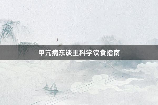 甲亢病东谈主科学饮食指南